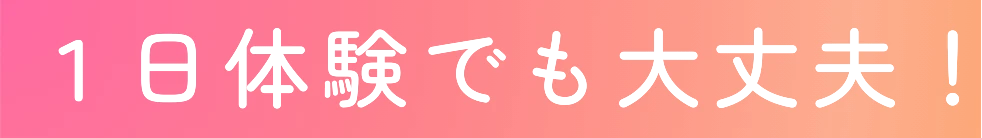 １日体験でも大丈夫！